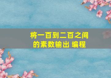 将一百到二百之间的素数输出 编程